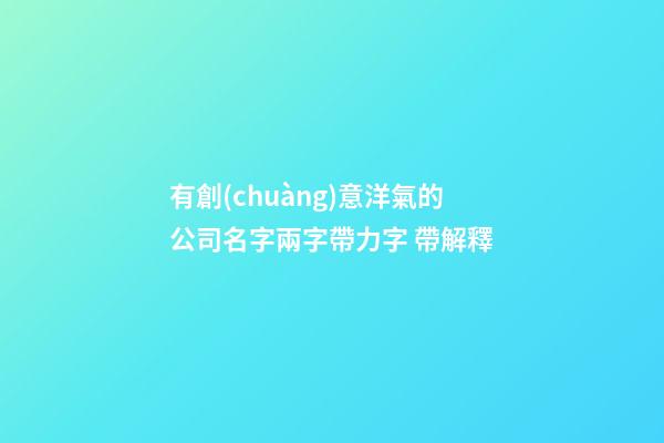 有創(chuàng)意洋氣的公司名字兩字帶力字 帶解釋-第1張-公司起名-玄機(jī)派